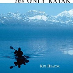 ACCESS [PDF EBOOK EPUB KINDLE] Only Kayak: A Journey Into The Heart Of Alaska by  Kim Heacox 🗃️