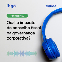 Educa #107 | Qual o impacto do conselho fiscal na governança corporativa?
