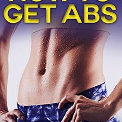 [Access] [KINDLE PDF EBOOK EPUB] How To Get Abs: How to Get Abs Fast With An Extensiv