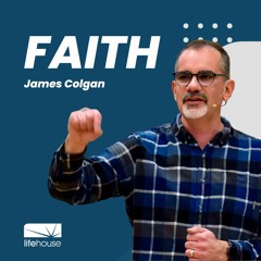 Faith | James Colgan | LifeHouse Church