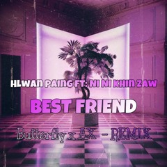 Hlwan Paing & Ni Ni Khin Zaw  Best Friend .Butterfly. Ax Remix