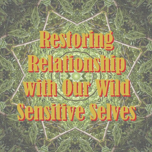 Restoring Relationship With Our Wild Sensitive Selves