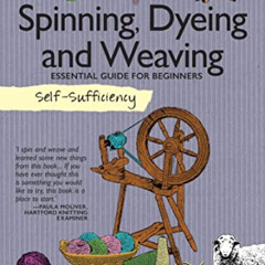 [FREE] EBOOK ✓ Spinning, Dyeing and Weaving: Essential Guide for Beginners (Self-Suff