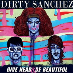 Dirty Sanchez -  Give Head & Be Beautiful (Original)