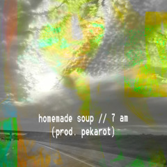 homemade soup // 7 am (prod. pekarot)