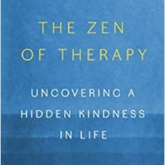 VIEW KINDLE 📦 The Zen of Therapy: Uncovering a Hidden Kindness in Life by Mark Epste