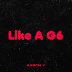 Aaron K - Like A G6