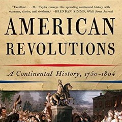 View [EPUB KINDLE PDF EBOOK] American Revolutions: A Continental History, 1750-1804 b