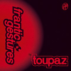 06ET - Toupaz - Frantic Gestures (Out 6/6!)
