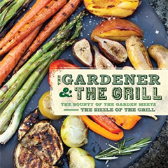 [Read] EBOOK 📂 The Gardener & the Grill: The Bounty of the Garden Meets the Sizzle o