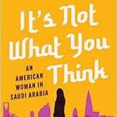 Read [PDF EBOOK EPUB KINDLE] It's Not What You Think: An American Woman in Saudi Arab