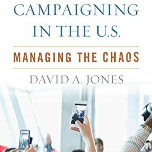 VIEW [EBOOK EPUB KINDLE PDF] Political Campaigning in the U.S.: Managing the Chaos by