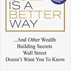 Get KINDLE 📗 Gold Is a Better Way: . . . And Other Wealth Building Secrets Wall Stre