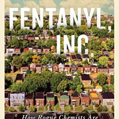 [Access] PDF ✏️ Fentanyl, Inc.: How Rogue Chemists Are Creating the Deadliest Wave of