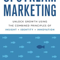 ACCESS KINDLE 🗃️ Upstream Marketing: Unlock Growth Using the Combined Principles of