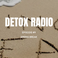 DETOX RADIO EPISODE #9 “SPRING BREAK”