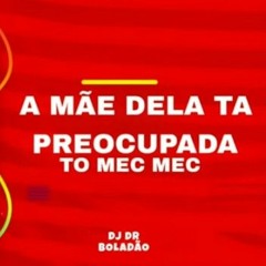 A MÃE DELA TA PREOCUPADA - TO MEC MEC (DJ DR BOLADÃO)