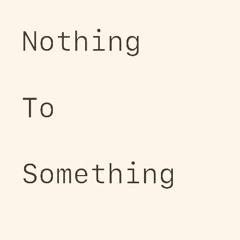 Nothing to Something