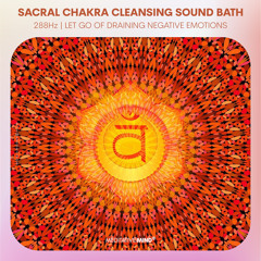 288Hz 》SACRAL CHAKRA CLEANSING SOUNDBATH 》Let Go of Draining Negative Emotions 》Chakra Healing Music