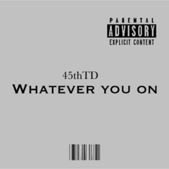 45thTD - Whatever You On {Offical Audio}