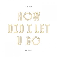 How Did I Let U Go (feat. Riya)