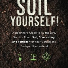 [PDF] Read Soil Yourself!: A Beginner's Guide to All the Dirty Secrets About Soil, Composting, and F