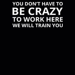 DOWNLOAD BOOK (PDF) You Don't Have To Be Crazy To Work Here We Will Train You 6x9 Lined Fu