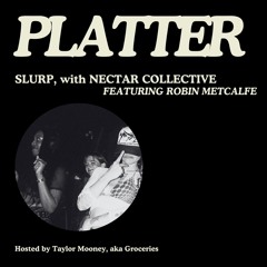 PLATTER EP10: Slurp, with Nectar Collective, ft. Robin Metcalfe