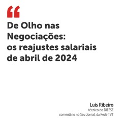 De Olho nas Negociações: os reajustes salariais de abril de 2024