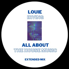 Louie Irving - All About The House Music (Extended Mix) [BANDCAMP]