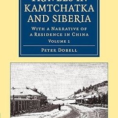 ⚡PDF⚡ Travels in Kamtchatka and Siberia: With a Narrative of a Residence in China (Cambridge Li