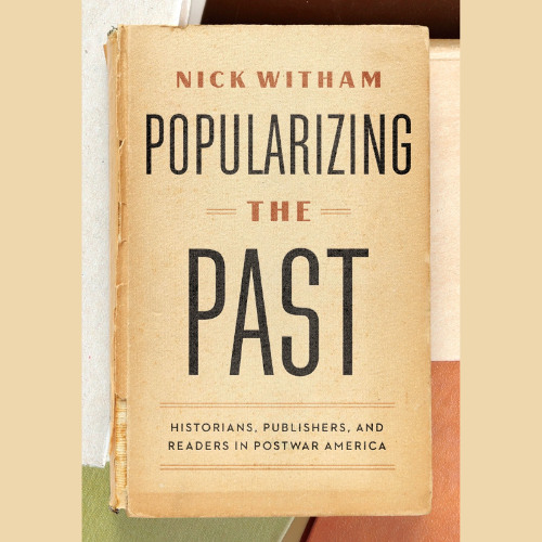 Popularizing the Past: Historians, Publishers, and Readers in Postwar America (sample)
