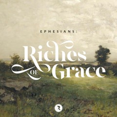 Riches of Grace - A Prayer for All of Us (Ephesians 1:15-23)