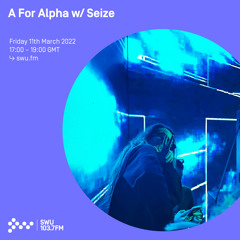 A For Alpha w/ Seize 11TH MAR 2022