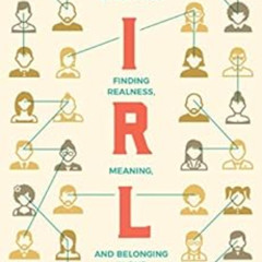 FREE EPUB 🗃️ IRL: Finding Realness, Meaning, and Belonging in Our Digital Lives by C