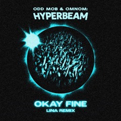 Odd Mob & OMNOM: HYPERBEAM - Okay Fine (LINA Remix)