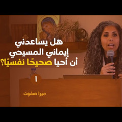 هل يساعدني إيماني المسيحي أن أحيا صحيحًا نفسيًًا؟ (١) | ميرا صفوت