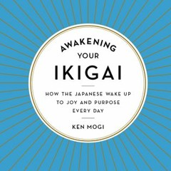 [Download] Awakening Your Ikigai: How the Japanese Wake Up to Joy and Purpose Every Day - Ken Mogi
