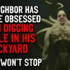 "My neighbor has become obsessed with digging a hole in his backyard. We can't stop him"  Creepypasta