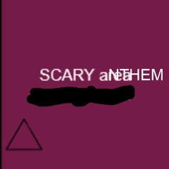 SCARY aNTHEM