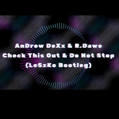 AnDrew DeXx & R.Dawe - Check This Out & Do Not Stop(LESZKO BOOTLEG)