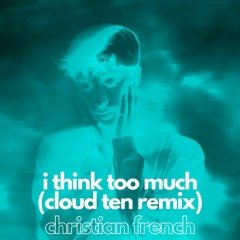 Christian French - i think too much (Cloud Ten Remix)