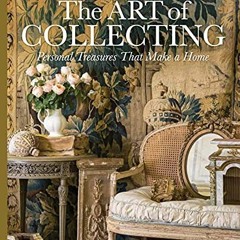 Read [EBOOK EPUB KINDLE PDF] The Art of Collecting: Personal Treasures that Make a Ho