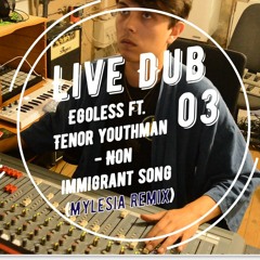 LIVE DUB 03 : Egoless ft. Tenor Youthman - non-immigrant song (MYLESIA remix)