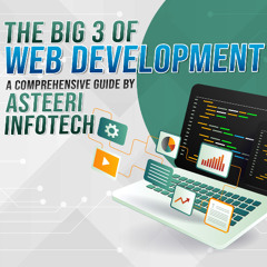 The Big 3 of Web Development: A Comprehensive Guide by Asteeri Infotech