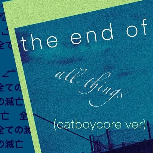 the end of all things // catboycore ver (hq reupload - as original)