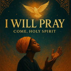 I Will Pray Come, Holy Spirit