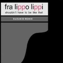 Fra Lippo Lippi - Shouldn't Have To Be Like That (Suzukid Remix)