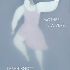 READ [KINDLE PDF EBOOK EPUB] Mother Is a Verb: An Unconventional History by  Sarah Knott ✔️