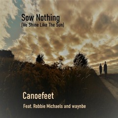 Sow Nothing (We Shine Like The Sun) - Canoefeet ft. Robbie Michaels & waynbe